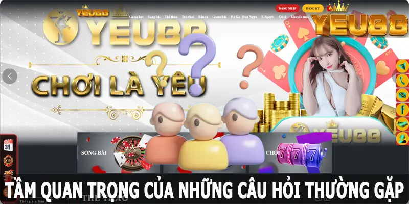  Tầm quan trọng của những câu hỏi thường gặp tại Yeu88