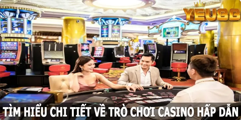 Tìm hiểu chi tiết về trò chơi casino hấp dẫn tại Yeu88