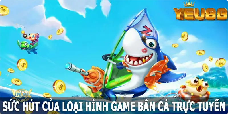 Sức hút của loại hình game bắn cá trực tuyến Yeu88